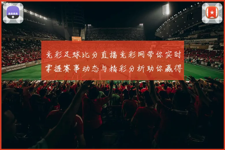 竞彩足球比分直播竞彩网带你实时掌握赛事动态与精彩分析助你赢得竞猜胜利