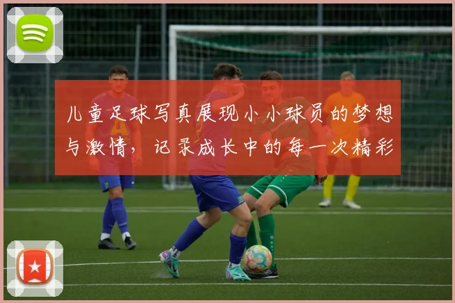 儿童足球写真展现小小球员的梦想与激情，记录成长中的每一次精彩瞬间