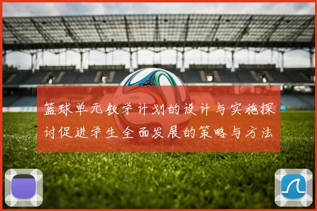 篮球单元教学计划的设计与实施探讨促进学生全面发展的策略与方法
