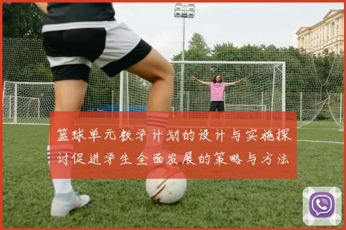 篮球单元教学计划的设计与实施探讨促进学生全面发展的策略与方法